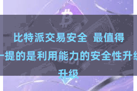 比特派交易安全 最值得一提的是利用能力的安全性升级