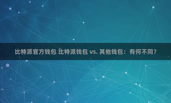 比特派官方钱包 比特派钱包 vs. 其他钱包：有何不同？