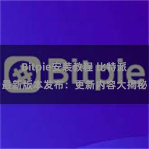 Bitpie安装教程 比特派最新版本发布：更新内容大揭秘