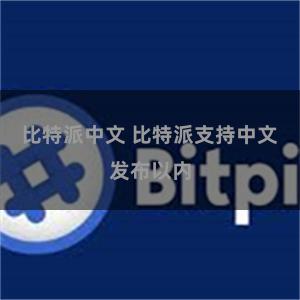 比特派中文 比特派支持中文发布以内