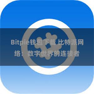 Bitpie钱包下载 比特派网络：数字世界的连接者