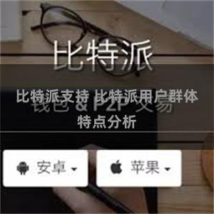 比特派支持 比特派用户群体特点分析