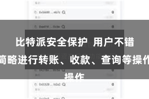 比特派安全保护  用户不错简略进行转账、收款、查询等操作