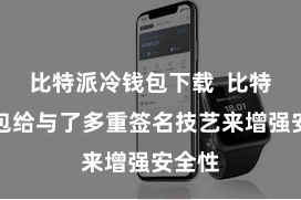 比特派冷钱包下载  比特派钱包给与了多重签名技艺来增强安全性