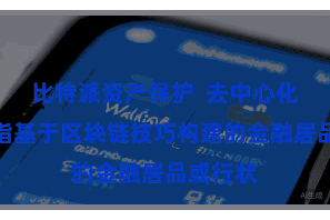 比特派资产保护  去中心化钞票是指基于区块链技巧构建的金融居品或行状