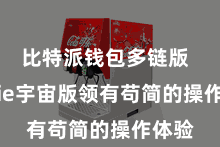 比特派钱包多链版 Bitpie宇宙版领有苟简的操作体验