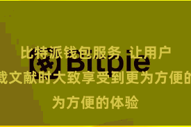 比特派钱包服务  让用户不才载文献时大致享受到更为方便的体验