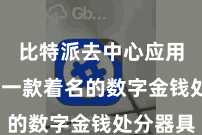 比特派去中心应用  看成一款着名的数字金钱处分器具