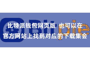 比特派钱包网页版  也可以在官方网站上找到对应的下载集会