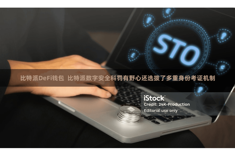 比特派DeFi钱包  比特派数字安全科罚有野心还选拔了多重身份考证机制