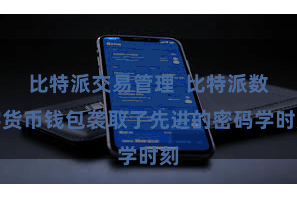 比特派交易管理  比特派数字货币钱包袭取了先进的密码学时刻