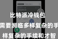 比特派冷钱包  致使还需要濒临多样复杂的手续和才智