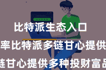 比特派生态入口  擢升收益率比特派多链甘心提供多种投财富品