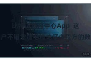 比特派钱包中心App  这使得用户不错愈加毛糙地惩办我方的数字钞票