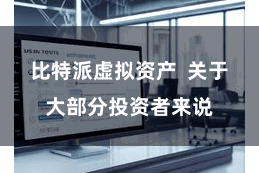 比特派虚拟资产  关于大部分投资者来说