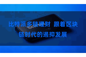 比特派多链理财  跟着区块链时代的遏抑发展