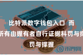 比特派数字钱包入口  而是所有由握有者自行证据科罚与撑握