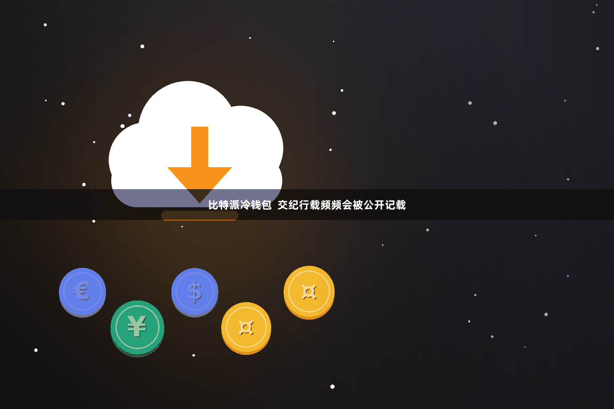 比特派冷钱包  交纪行载频频会被公开记载